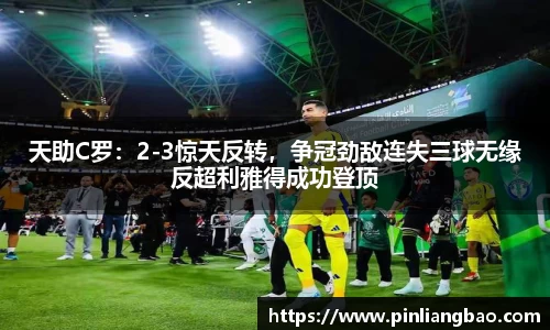 天助C罗：2-3惊天反转，争冠劲敌连失三球无缘反超利雅得成功登顶