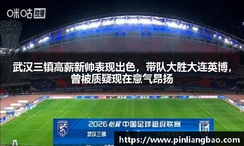 武汉三镇高薪新帅表现出色，带队大胜大连英博，曾被质疑现在意气昂扬